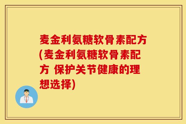 麦金利氨糖软骨素配方(麦金利氨糖软骨素配方 保护关节健康的理想选择)
