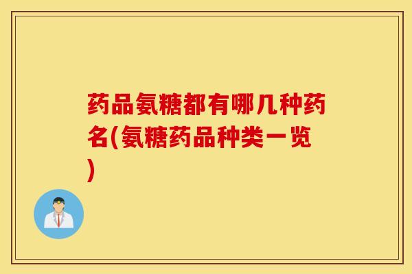 药品氨糖都有哪几种药名(氨糖药品种类一览) 药品氨糖都有哪几种药名(氨糖药品种类一览)