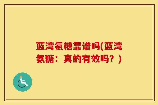 蓝湾氨糖靠谱吗(蓝湾氨糖:真的有效吗?) 蓝湾氨糖靠谱吗(蓝湾氨糖:真的有效吗?)