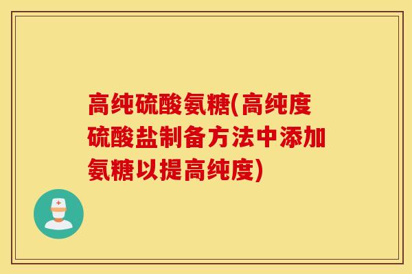 高纯硫酸氨糖(高纯度硫酸盐制备方法中添加氨糖以提高纯度)