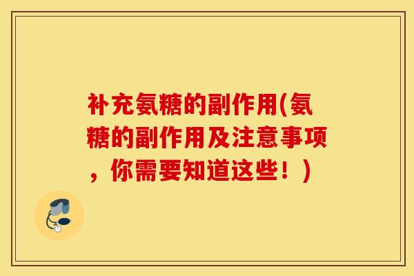 补充氨糖的副作用(氨糖的副作用及注意事项，你需要知道这些！)