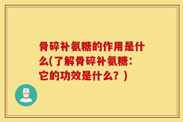骨碎补氨糖的作用是什么(了解骨碎补氨糖：它的功效是什么？)
