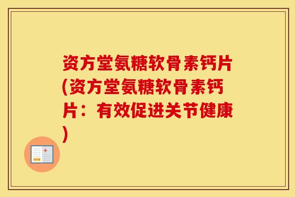 资方堂氨糖软骨素钙片(资方堂氨糖软骨素钙片：有效促进关节健康)