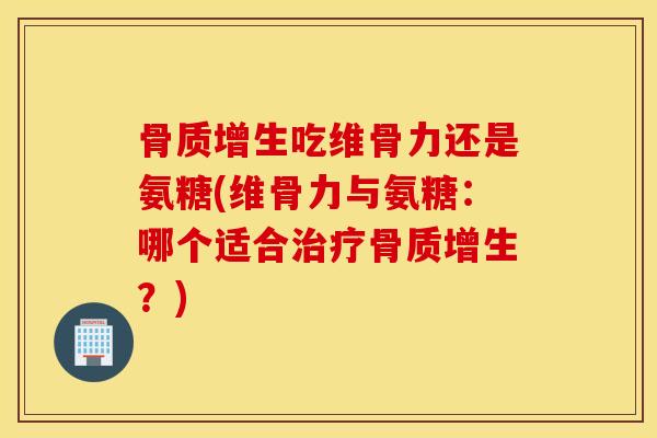 吃维骨力还是氨糖(维骨力与氨糖:哪个适合?) 吃维骨力还是氨糖(维骨力与氨糖:哪个适合?)