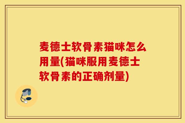 麦德士软骨素猫咪怎么用量(猫咪服用麦德士软骨素的正确剂量) 麦德士软骨素猫咪怎么用量(猫咪服用麦德士软骨素的正确剂量)