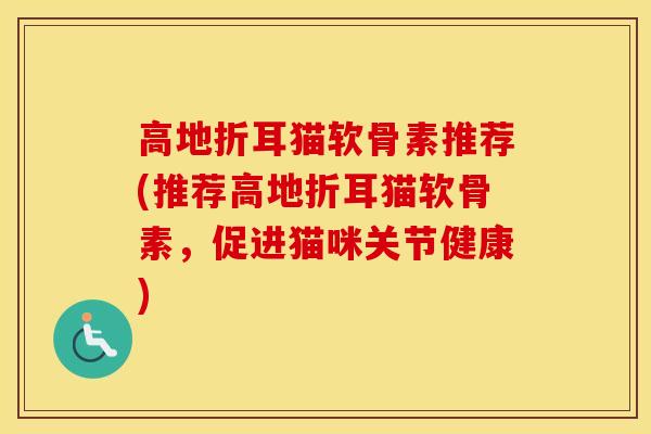 高地折耳猫软骨素推荐(推荐高地折耳猫软骨素，促进猫咪关节健康)