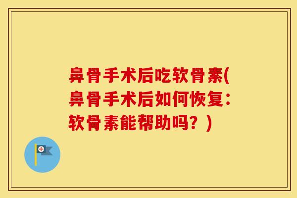 鼻骨手术后吃软骨素(鼻骨手术后如何恢复:软骨素能帮助吗?) 鼻骨手术后吃软骨素(鼻骨手术后如何恢复:软骨素能帮助吗?)
