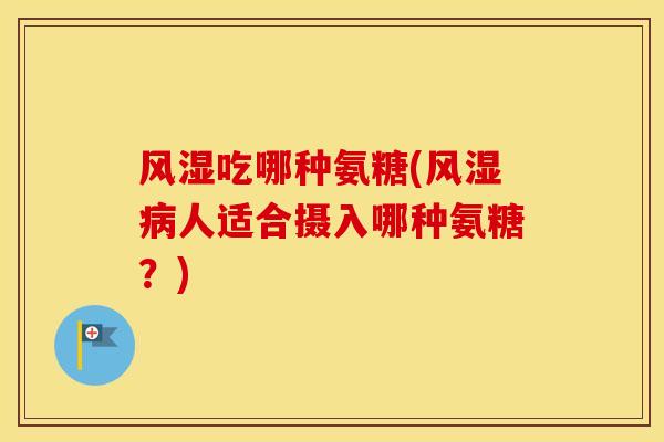 吃哪种氨糖(人适合摄入哪种氨糖？)