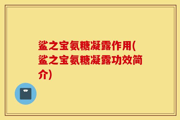 鲨之宝氨糖凝露作用(鲨之宝氨糖凝露功效简介) 鲨之宝氨糖凝露作用(鲨之宝氨糖凝露功效简介)