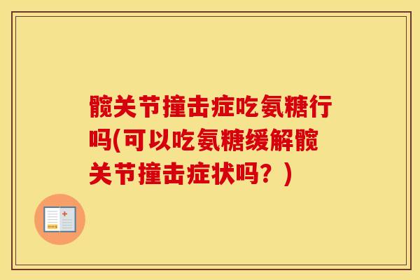 髋关节撞击症吃氨糖行吗(可以吃氨糖缓解髋关节撞击症状吗?) 髋关节撞击症吃氨糖行吗(可以吃氨糖缓解髋关节撞击症状吗?)