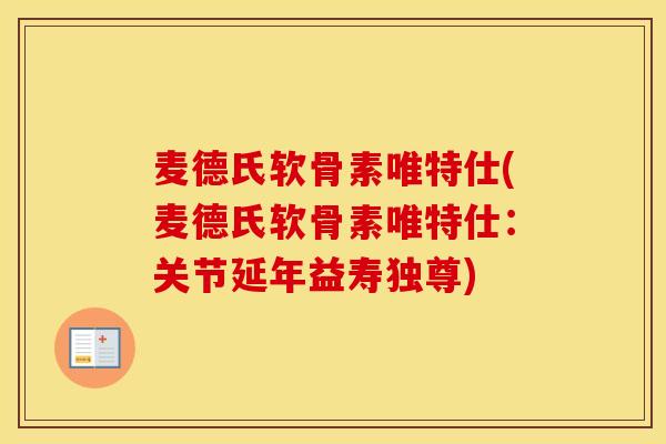 麦德氏软骨素唯特仕(麦德氏软骨素唯特仕:关节延年益寿独尊) 麦德氏软骨素唯特仕(麦德氏软骨素唯特仕:关节延年益寿独尊)