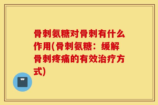 氨糖对有什么作用(氨糖：缓解的有效方式)