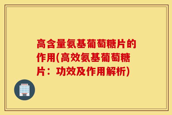 高含量氨基葡萄糖片的作用(高效氨基葡萄糖片:功效及作用解析) 高含量氨基葡萄糖片的作用(高效氨基葡萄糖片:功效及作用解析)