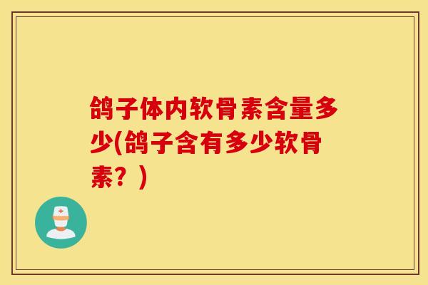 鸽子体内软骨素含量多少(鸽子含有多少软骨素?) 鸽子体内软骨素含量多少(鸽子含有多少软骨素?)