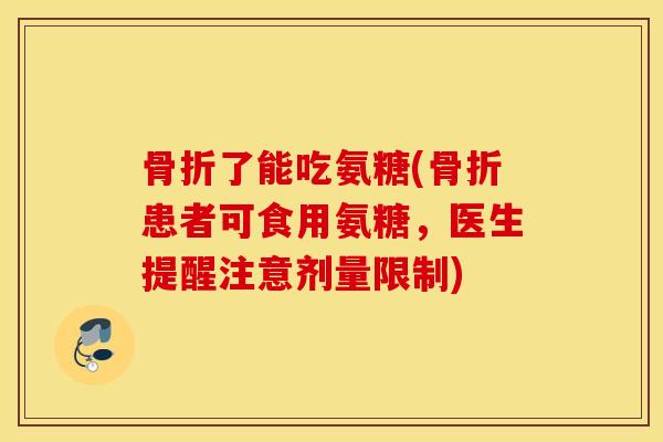 了能吃氨糖(患者可食用氨糖,医生提醒注意剂量限制) 了能吃氨糖(患者可食用氨糖,医生提醒注意剂量限制)