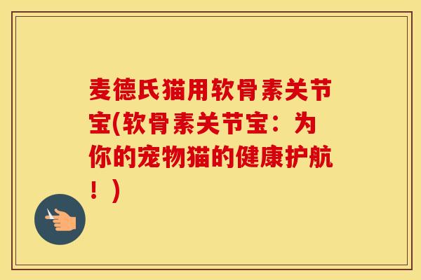 麦德氏猫用软骨素关节宝(软骨素关节宝:为你的宠物猫的健康护航!) 麦德氏猫用软骨素关节宝(软骨素关节宝:为你的宠物猫的健康护航!)