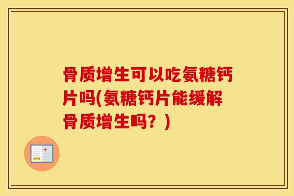 可以吃氨糖钙片吗(氨糖钙片能缓解吗?) 可以吃氨糖钙片吗(氨糖钙片能缓解吗?)