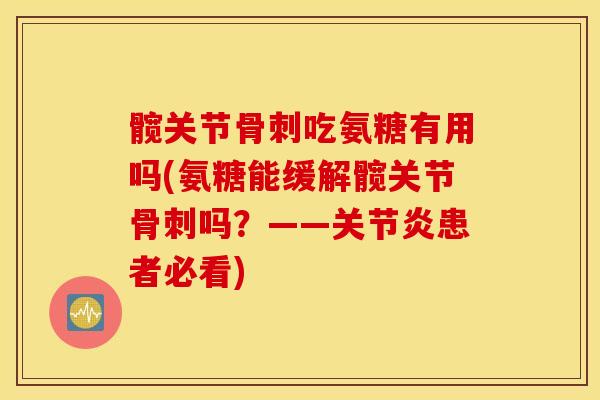 髋关节吃氨糖有用吗(氨糖能缓解髋关节吗？——患者必看)