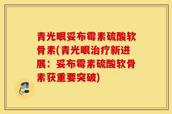 青光眼妥布霉素硫酸软骨素(青光眼新进展:妥布霉素硫酸软骨素获重要突破) 青光眼妥布霉素硫酸软骨素(青光眼新进展:妥布霉素硫酸软骨素获重要突破)