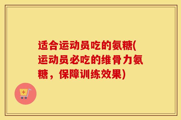 适合运动员吃的氨糖(运动员必吃的维骨力氨糖，保障训练效果)