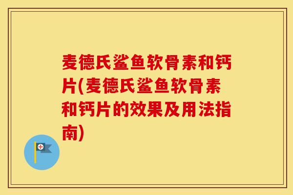 麦德氏鲨鱼软骨素和钙片(麦德氏鲨鱼软骨素和钙片的效果及用法指南)