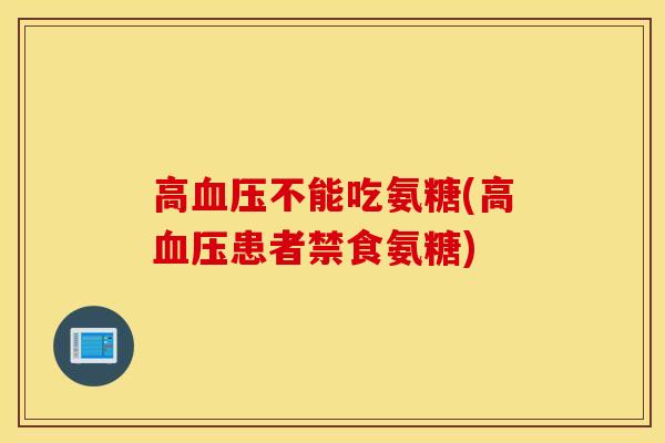 高不能吃氨糖(高患者禁食氨糖) 高不能吃氨糖(高患者禁食氨糖)
