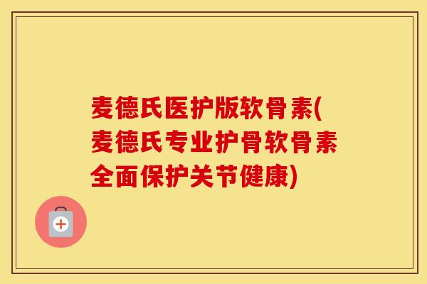 麦德氏医护版软骨素(麦德氏专业护骨软骨素全面保护关节健康)