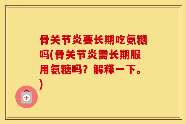 骨要长期吃氨糖吗(骨需长期服用氨糖吗?解释一下。) 骨要长期吃氨糖吗(骨需长期服用氨糖吗?解释一下。)