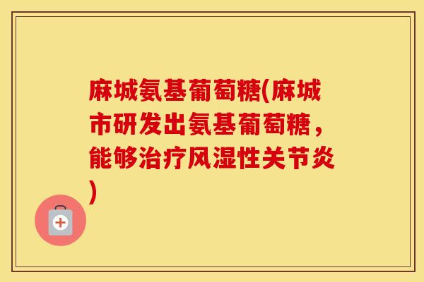 麻城氨基葡萄糖(麻城市研发出氨基葡萄糖,能够性) 麻城氨基葡萄糖(麻城市研发出氨基葡萄糖,能够性)