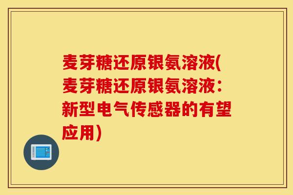 麦芽糖还原银氨溶液(麦芽糖还原银氨溶液:新型电气传感器的有望应用) 麦芽糖还原银氨溶液(麦芽糖还原银氨溶液:新型电气传感器的有望应用)