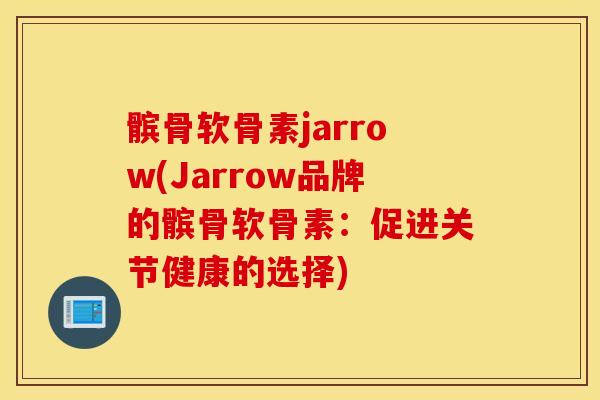 髌骨软骨素jarrow(Jarrow品牌的髌骨软骨素:促进关节健康的选择) 髌骨软骨素jarrow(Jarrow品牌的髌骨软骨素:促进关节健康的选择)