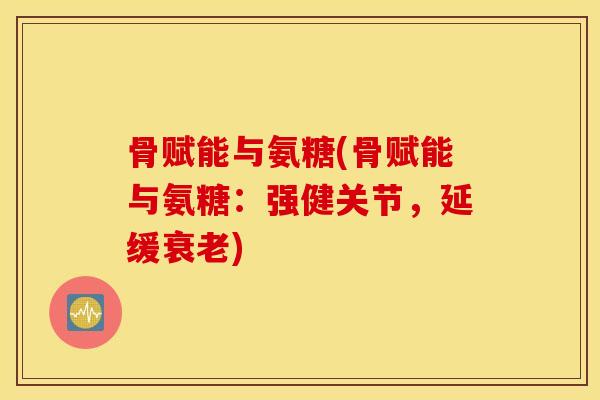 骨赋能与氨糖(骨赋能与氨糖:强健关节,延缓) 骨赋能与氨糖(骨赋能与氨糖:强健关节,延缓)