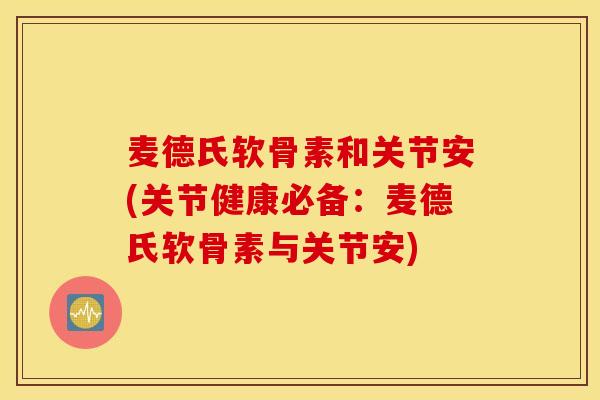 麦德氏软骨素和关节安(关节健康必备：麦德氏软骨素与关节安)
