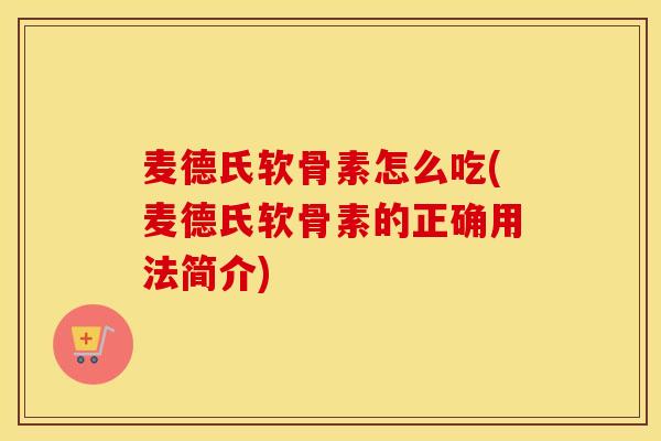 麦德氏软骨素怎么吃(麦德氏软骨素的正确用法简介) 麦德氏软骨素怎么吃(麦德氏软骨素的正确用法简介)