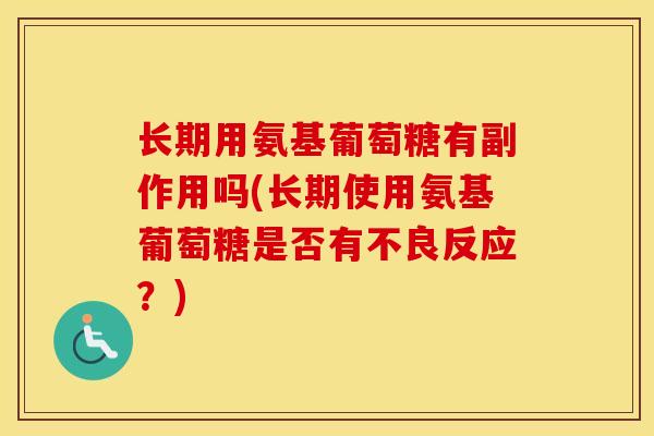 长期用氨基葡萄糖有副作用吗(长期使用氨基葡萄糖是否有不良反应?) 长期用氨基葡萄糖有副作用吗(长期使用氨基葡萄糖是否有不良反应?)