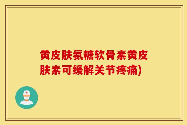 黄氨糖软骨素黄素可缓解关节) 黄氨糖软骨素黄素可缓解关节)