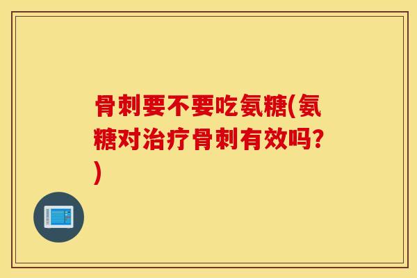 要不要吃氨糖(氨糖对有效吗？)