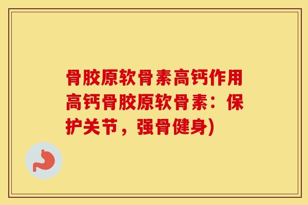 骨胶原软骨素高钙作用高钙骨胶原软骨素：保护关节，强骨健身)