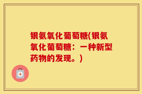 银氨氧化葡萄糖(银氨氧化葡萄糖：一种新型的发现。)