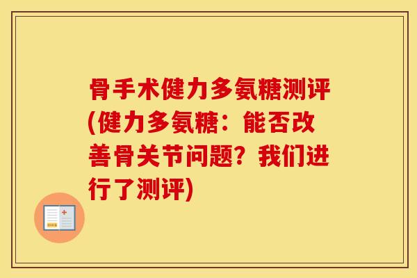 骨手术健力多氨糖测评(健力多氨糖：能否改善骨关节问题？我们进行了测评)
