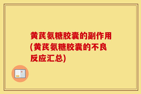 黄芪氨糖胶囊的副作用(黄芪氨糖胶囊的不良反应汇总) 黄芪氨糖胶囊的副作用(黄芪氨糖胶囊的不良反应汇总)