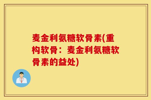 麦金利氨糖软骨素(重构软骨:麦金利氨糖软骨素的益处) 麦金利氨糖软骨素(重构软骨:麦金利氨糖软骨素的益处)