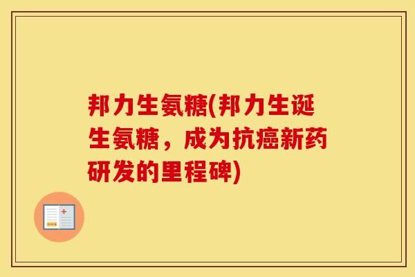 邦力生氨糖(邦力生诞生氨糖,成为抗新药研发的里程碑) 邦力生氨糖(邦力生诞生氨糖,成为抗新药研发的里程碑)