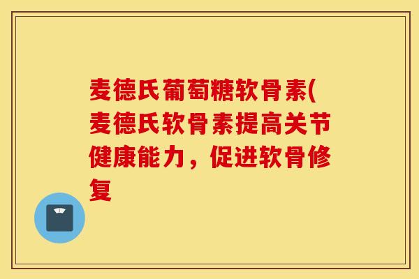 麦德氏葡萄糖软骨素(麦德氏软骨素提高关节健康能力,促进软骨修复 麦德氏葡萄糖软骨素(麦德氏软骨素提高关节健康能力,促进软骨修复