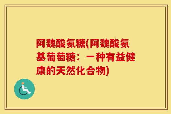 阿魏酸氨糖(阿魏酸氨基葡萄糖：一种有益健康的天然化合物)