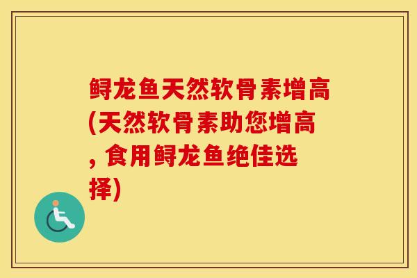 鲟龙鱼天然软骨素增高(天然软骨素助您增高, 食用鲟龙鱼绝佳选择)