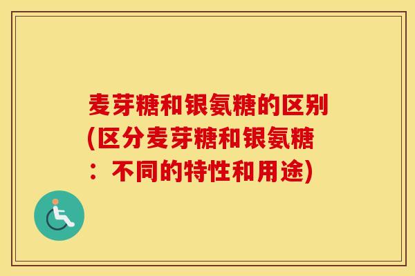 麦芽糖和银氨糖的区别(区分麦芽糖和银氨糖：不同的特性和用途)