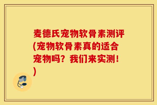 麦德氏宠物软骨素测评(宠物软骨素真的适合宠物吗?我们来实测!) 麦德氏宠物软骨素测评(宠物软骨素真的适合宠物吗?我们来实测!)