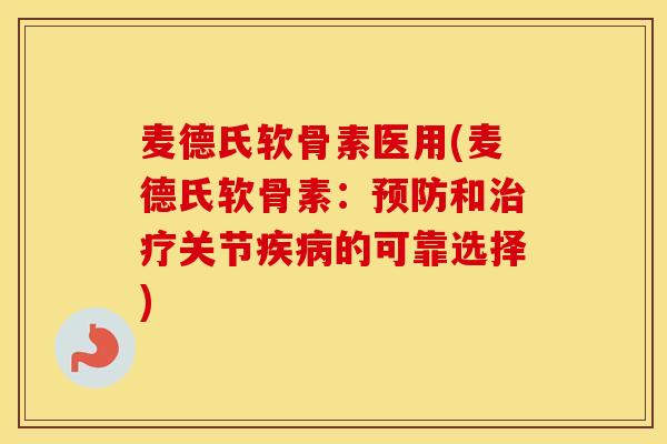 麦德氏软骨素医用(麦德氏软骨素:和关节的可靠选择) 麦德氏软骨素医用(麦德氏软骨素:和关节的可靠选择)