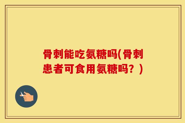 能吃氨糖吗(患者可食用氨糖吗?) 能吃氨糖吗(患者可食用氨糖吗?)